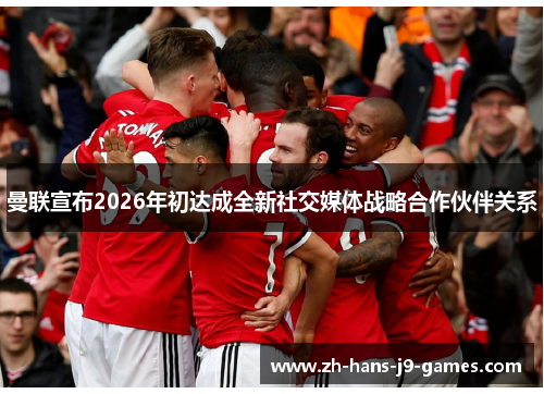 曼联宣布2026年初达成全新社交媒体战略合作伙伴关系