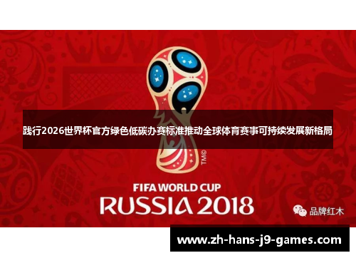 践行2026世界杯官方绿色低碳办赛标准推动全球体育赛事可持续发展新格局 践行2026世界杯官方绿色低碳办赛标准推动全球体育赛事可持续发展新格局