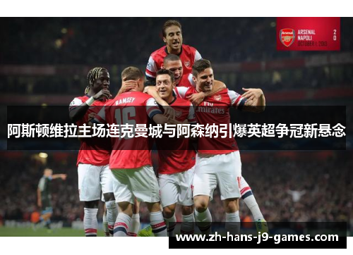 阿斯顿维拉主场连克曼城与阿森纳引爆英超争冠新悬念 阿斯顿维拉主场连克曼城与阿森纳引爆英超争冠新悬念