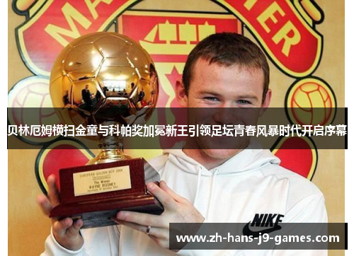 贝林厄姆横扫金童与科帕奖加冕新王引领足坛青春风暴时代开启序幕