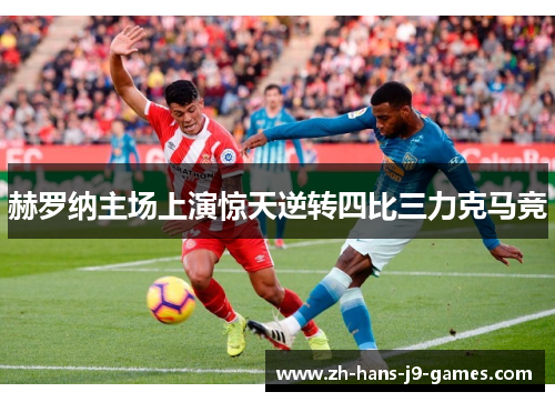 赫罗纳主场上演惊天逆转四比三力克马竞 赫罗纳主场上演惊天逆转四比三力克马竞