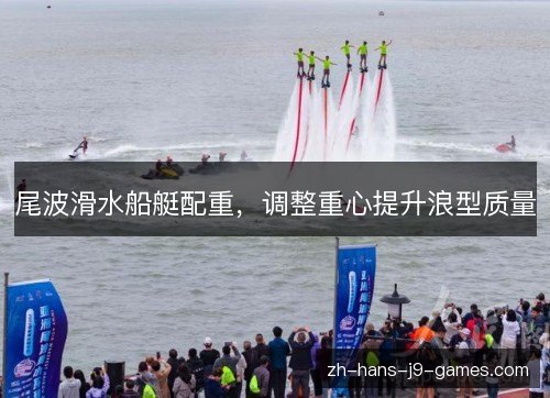尾波滑水船艇配重,调整重心提升浪型质量 尾波滑水船艇配重,调整重心提升浪型质量
