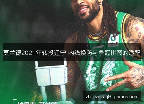 莫兰德2021年转投辽宁 内线换防与争冠拼图的适配 莫兰德2021年转投辽宁 内线换防与争冠拼图的适配